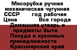 Мясорубка ручная механическая чугунная СССР 1973 год рабочая › Цена ­ 1 500 - Все города Домашняя утварь и предметы быта » Посуда и кухонные принадлежности   . Красноярский край,Талнах г.